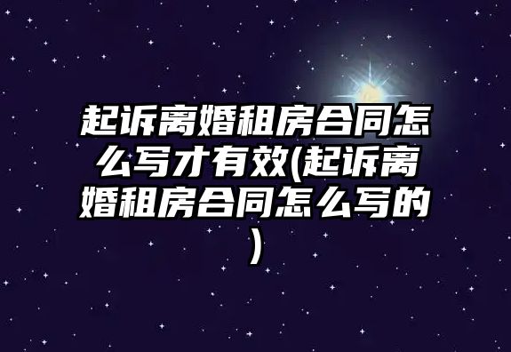 起訴離婚租房合同怎么寫才有效(起訴離婚租房合同怎么寫的)