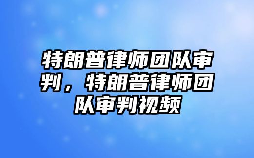 特朗普律師團隊審判，特朗普律師團隊審判視頻