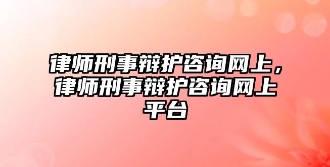 律師刑事辯護(hù)咨詢網(wǎng)上，律師刑事辯護(hù)咨詢網(wǎng)上平臺(tái)