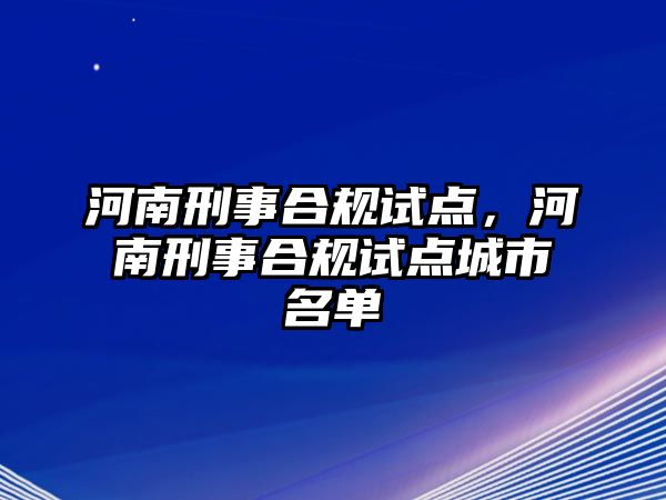 河南刑事合規試點，河南刑事合規試點城市名單