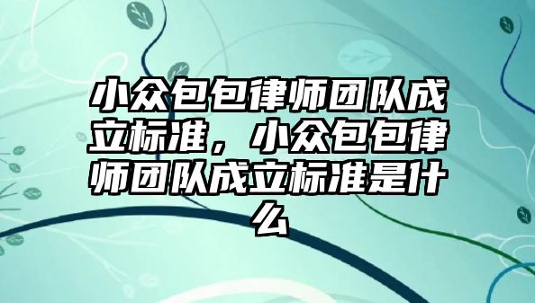 小眾包包律師團隊成立標準，小眾包包律師團隊成立標準是什么