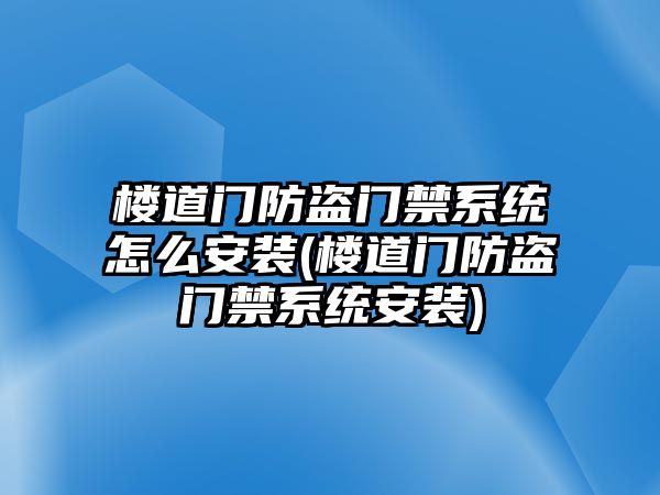 樓道門防盜門禁系統怎么安裝(樓道門防盜門禁系統安裝)