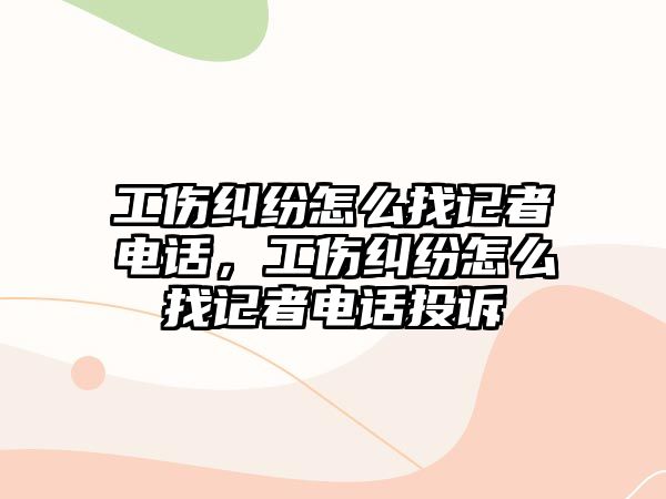 工傷糾紛怎么找記者電話，工傷糾紛怎么找記者電話投訴