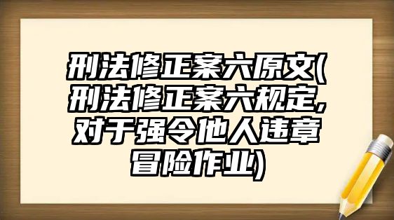 刑法修正案六原文(刑法修正案六規定,對于強令他人違章冒險作業)