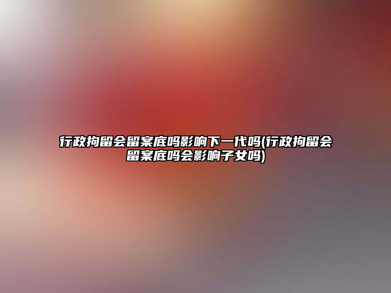 行政拘留會留案底嗎影響下一代嗎(行政拘留會留案底嗎會影響子女嗎)