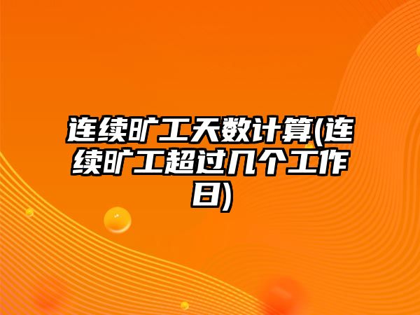 連續曠工天數計算(連續曠工超過幾個工作日)