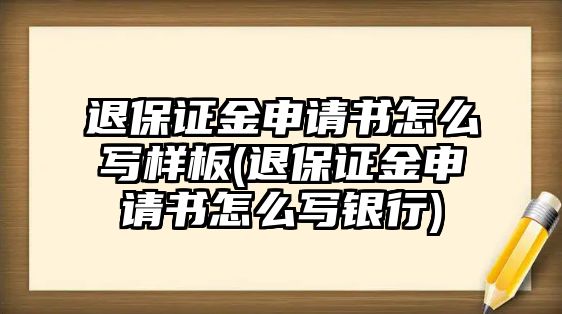 退保證金申請書怎么寫樣板(退保證金申請書怎么寫銀行)