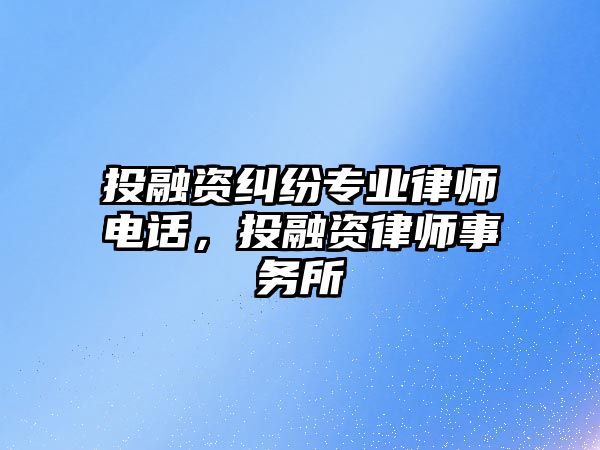 投融資糾紛專業律師電話，投融資律師事務所