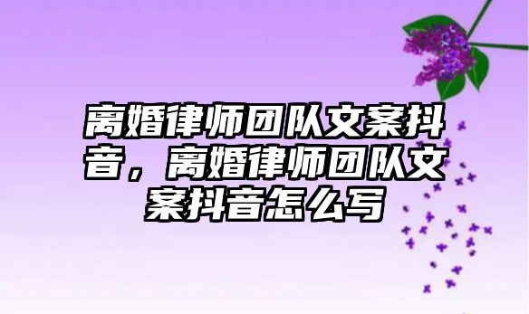 離婚律師團隊文案抖音，離婚律師團隊文案抖音怎么寫