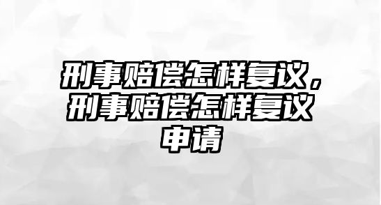 刑事賠償怎樣復(fù)議，刑事賠償怎樣復(fù)議申請(qǐng)