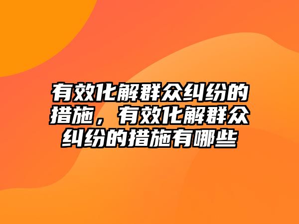 有效化解群眾糾紛的措施，有效化解群眾糾紛的措施有哪些