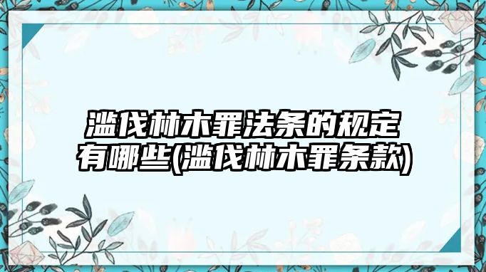 濫伐林木罪法條的規定有哪些(濫伐林木罪條款)