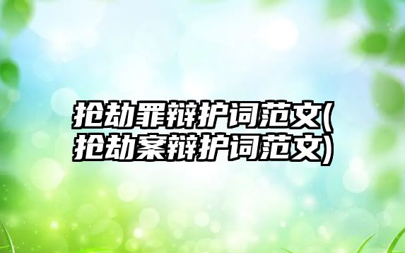 搶劫罪辯護詞范文(搶劫案辯護詞范文)