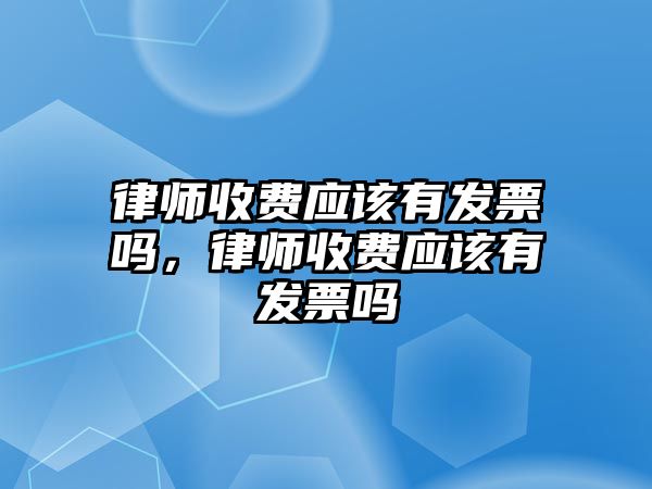 律師收費應該有發票嗎，律師收費應該有發票嗎