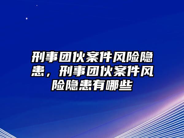 刑事團(tuán)伙案件風(fēng)險(xiǎn)隱患，刑事團(tuán)伙案件風(fēng)險(xiǎn)隱患有哪些