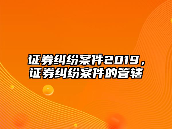 證券糾紛案件2019，證券糾紛案件的管轄