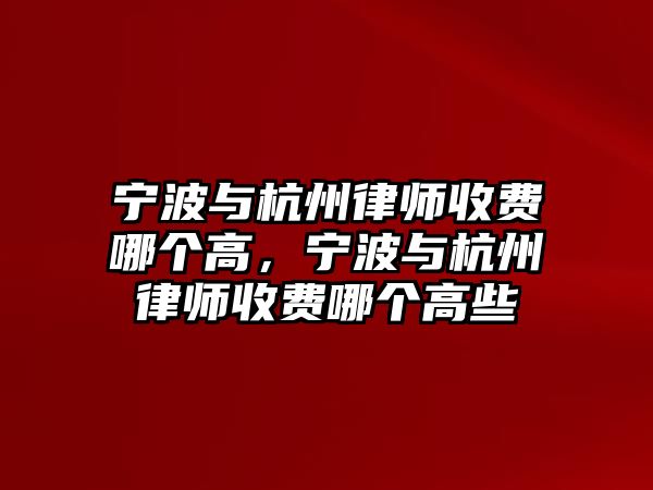 寧波與杭州律師收費哪個高，寧波與杭州律師收費哪個高些