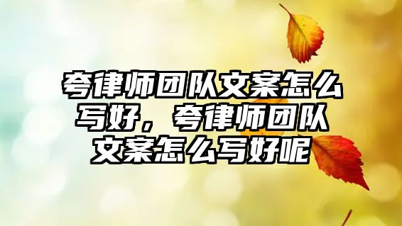 夸律師團隊文案怎么寫好，夸律師團隊文案怎么寫好呢