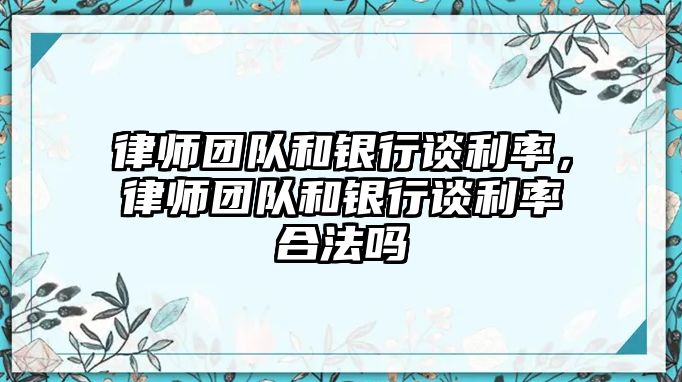 律師團隊和銀行談利率，律師團隊和銀行談利率合法嗎