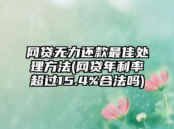 網(wǎng)貸無(wú)力還款最佳處理方法(網(wǎng)貸年利率超過(guò)15.4%合法嗎)