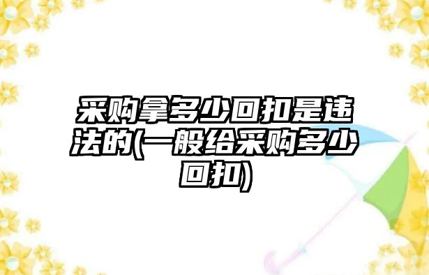 采購拿多少回扣是違法的(一般給采購多少回扣)