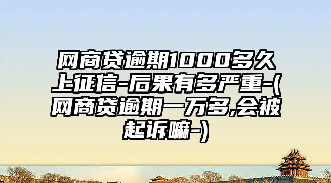 網(wǎng)商貸逾期1000多久上征信-后果有多嚴(yán)重-(網(wǎng)商貸逾期一萬多,會(huì)被起訴嘛-)