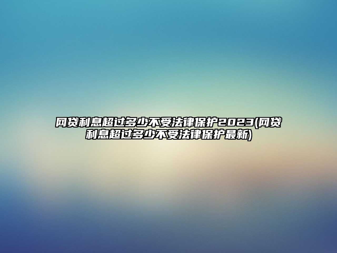 網(wǎng)貸利息超過多少不受法律保護(hù)2023(網(wǎng)貸利息超過多少不受法律保護(hù)最新)