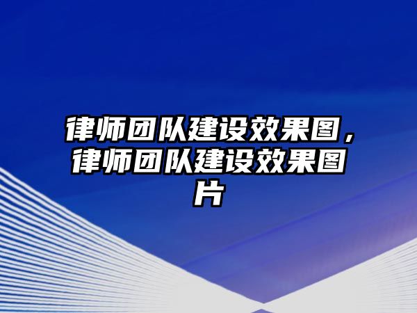 律師團隊建設效果圖，律師團隊建設效果圖片