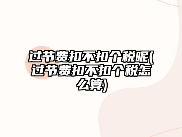 過節費扣不扣個稅呢(過節費扣不扣個稅怎么算)