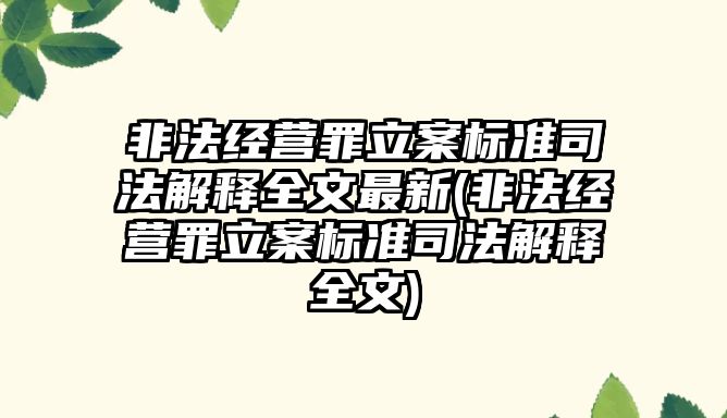 非法經營罪立案標準司法解釋全文最新(非法經營罪立案標準司法解釋全文)