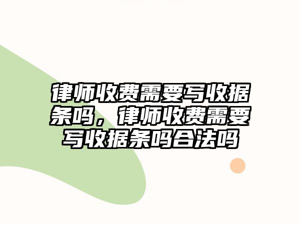 律師收費(fèi)需要寫收據(jù)條嗎，律師收費(fèi)需要寫收據(jù)條嗎合法嗎