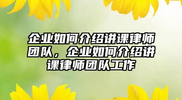 企業如何介紹講課律師團隊，企業如何介紹講課律師團隊工作