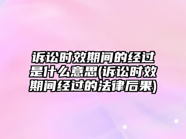 訴訟時(shí)效期間的經(jīng)過是什么意思(訴訟時(shí)效期間經(jīng)過的法律后果)