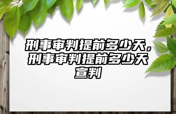 刑事審判提前多少天，刑事審判提前多少天宣判