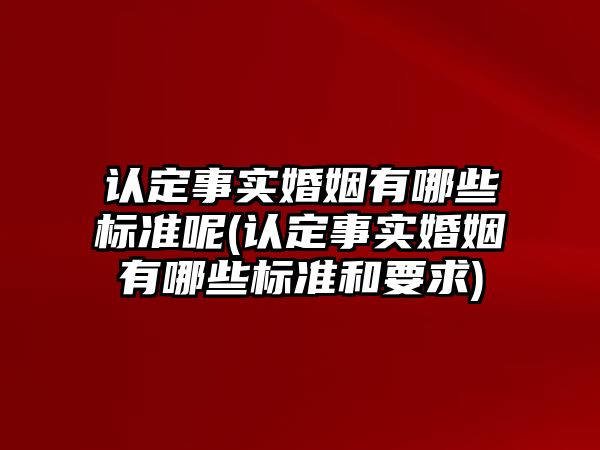 認定事實婚姻有哪些標準呢(認定事實婚姻有哪些標準和要求)