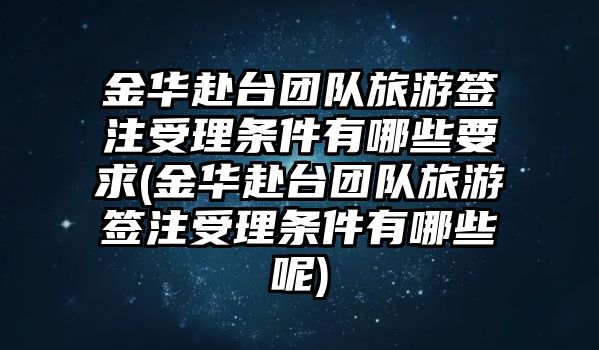 金華赴臺團(tuán)隊旅游簽注受理條件有哪些要求(金華赴臺團(tuán)隊旅游簽注受理條件有哪些呢)