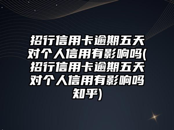 招行信用卡逾期五天對(duì)個(gè)人信用有影響嗎(招行信用卡逾期五天對(duì)個(gè)人信用有影響嗎知乎)