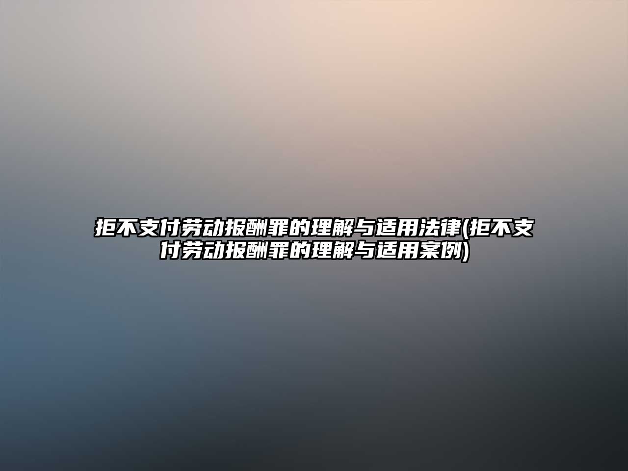 拒不支付勞動報酬罪的理解與適用法律(拒不支付勞動報酬罪的理解與適用案例)