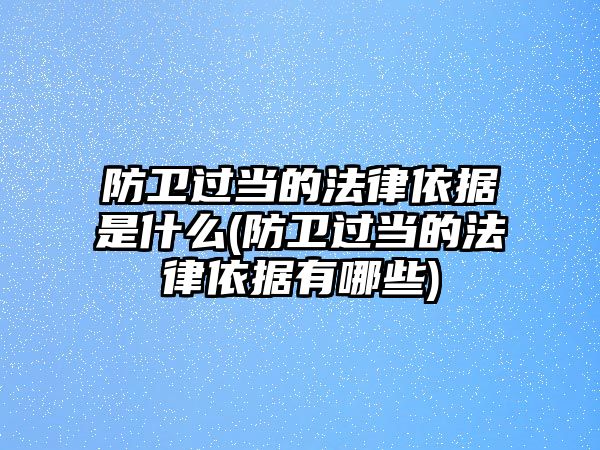 防衛(wèi)過(guò)當(dāng)?shù)姆梢罁?jù)是什么(防衛(wèi)過(guò)當(dāng)?shù)姆梢罁?jù)有哪些)