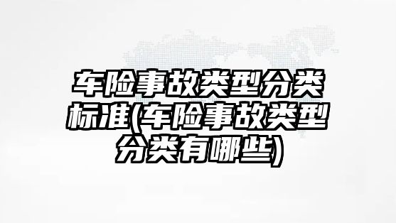 車險事故類型分類標準(車險事故類型分類有哪些)