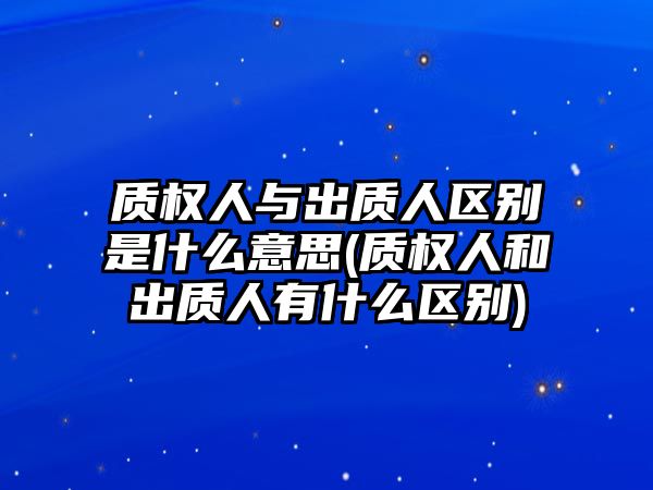 質權人與出質人區別是什么意思(質權人和出質人有什么區別)