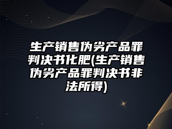 生產銷售偽劣產品罪判決書化肥(生產銷售偽劣產品罪判決書非法所得)