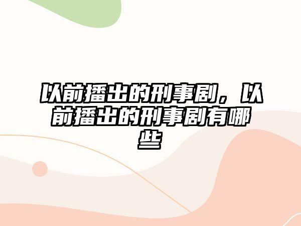 以前播出的刑事劇，以前播出的刑事劇有哪些