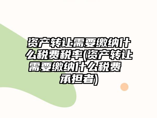 資產(chǎn)轉(zhuǎn)讓需要繳納什么稅費稅率(資產(chǎn)轉(zhuǎn)讓需要繳納什么稅費 承擔者)