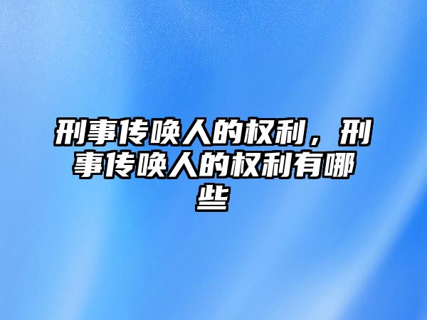 刑事傳喚人的權利，刑事傳喚人的權利有哪些