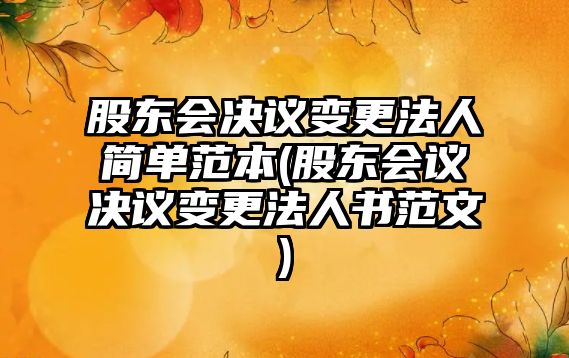 股東會決議變更法人簡單范本(股東會議決議變更法人書范文)