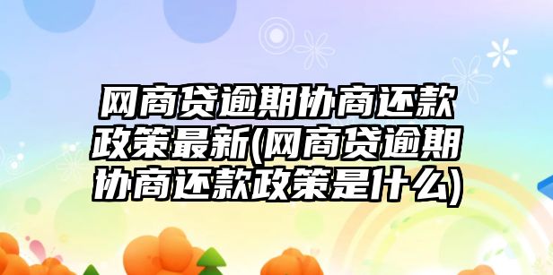 網(wǎng)商貸逾期協(xié)商還款政策最新(網(wǎng)商貸逾期協(xié)商還款政策是什么)