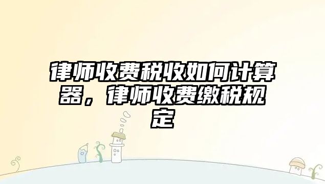 律師收費稅收如何計算器，律師收費繳稅規定