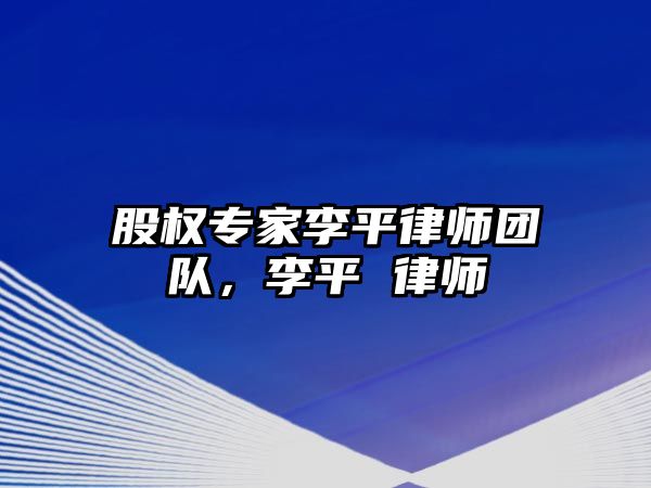 股權專家李平律師團隊，李平 律師