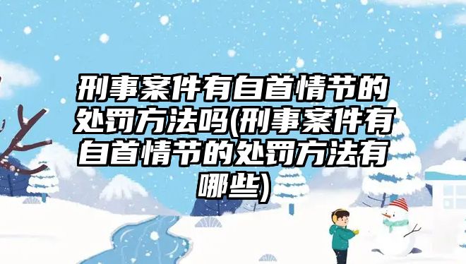 刑事案件有自首情節的處罰方法嗎(刑事案件有自首情節的處罰方法有哪些)